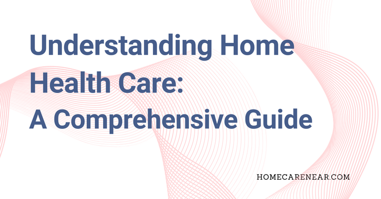 Understanding Home Health Care: A Comprehensive Guide